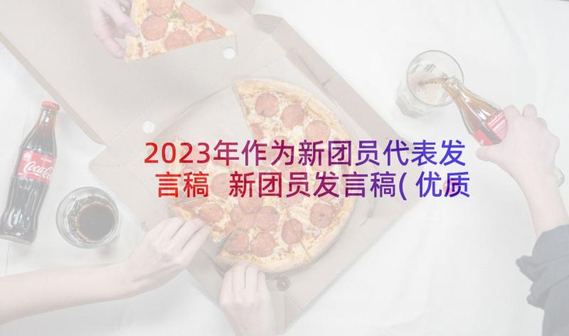 2023年作为新团员代表发言稿 新团员发言稿(优质9篇)