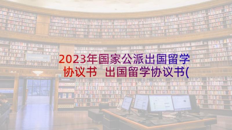 2023年国家公派出国留学协议书 出国留学协议书(大全6篇)