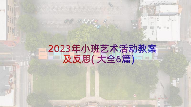 2023年小班艺术活动教案及反思(大全6篇)