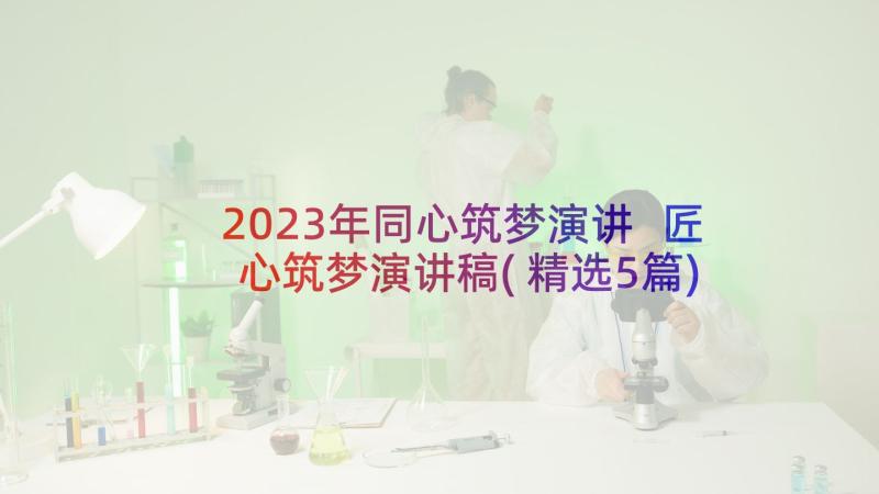 2023年同心筑梦演讲 匠心筑梦演讲稿(精选5篇)