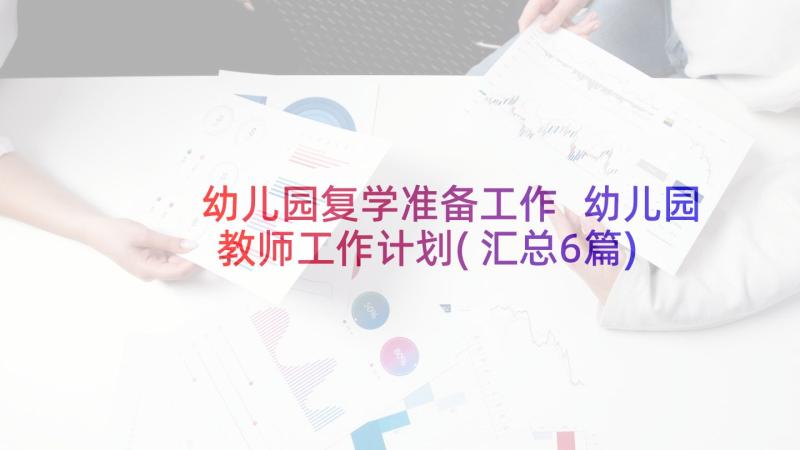 幼儿园复学准备工作 幼儿园教师工作计划(汇总6篇)