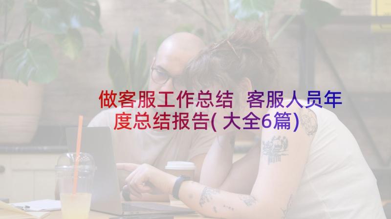 做客服工作总结 客服人员年度总结报告(大全6篇)