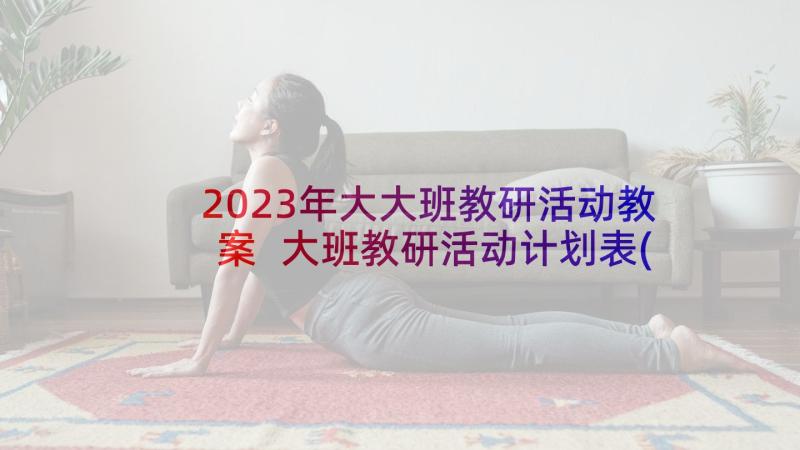 2023年大大班教研活动教案 大班教研活动计划表(优秀5篇)