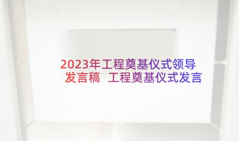 2023年工程奠基仪式领导发言稿 工程奠基仪式发言稿(精选5篇)