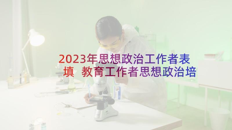 2023年思想政治工作者表填 教育工作者思想政治培训心得体会(模板5篇)