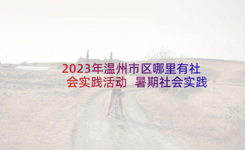 2023年温州市区哪里有社会实践活动 暑期社会实践活动总结(大全5篇)