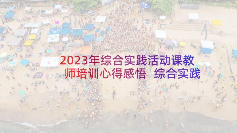 2023年综合实践活动课教师培训心得感悟 综合实践活动心得(大全9篇)