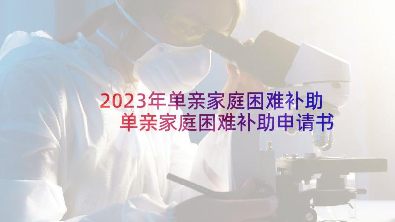 2023年单亲家庭困难补助 单亲家庭困难补助申请书(实用5篇)