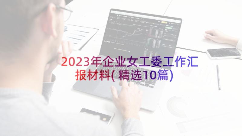 2023年企业女工委工作汇报材料(精选10篇)