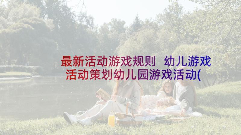 最新活动游戏规则 幼儿游戏活动策划幼儿园游戏活动(大全5篇)