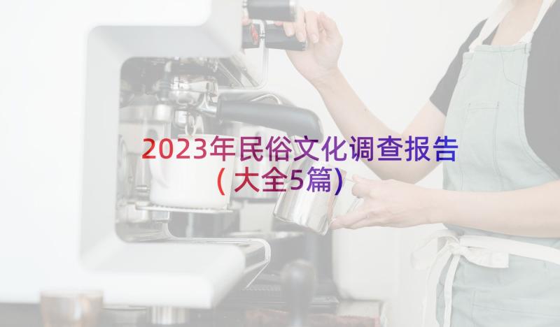 2023年民俗文化调查报告(大全5篇)