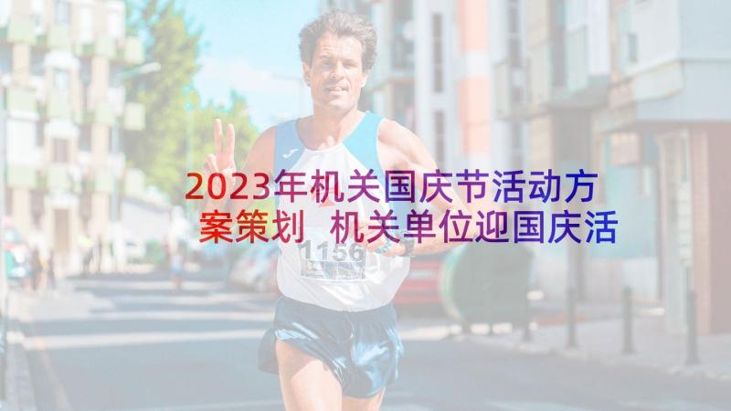 2023年机关国庆节活动方案策划 机关单位迎国庆活动方案(汇总5篇)