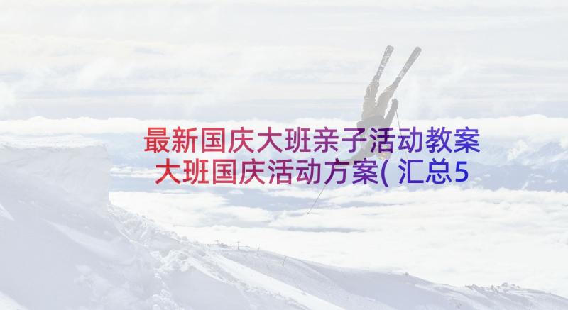 最新国庆大班亲子活动教案 大班国庆活动方案(汇总5篇)