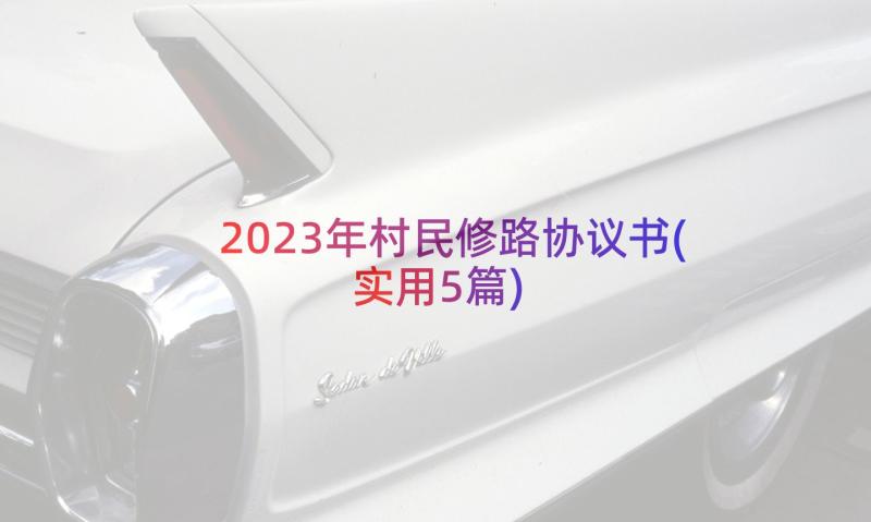 2023年村民修路协议书(实用5篇)