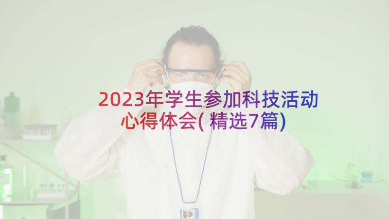 2023年学生参加科技活动心得体会(精选7篇)