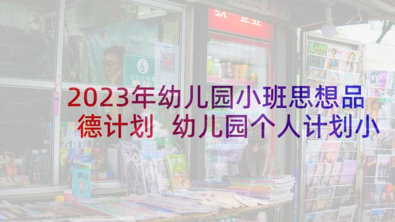 2023年幼儿园小班思想品德计划 幼儿园个人计划小班指导思想(优质5篇)