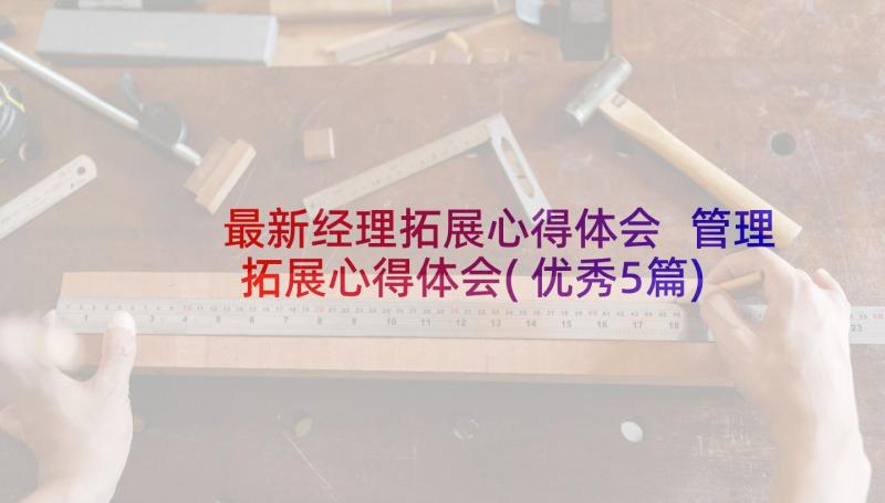 最新经理拓展心得体会 管理拓展心得体会(优秀5篇)