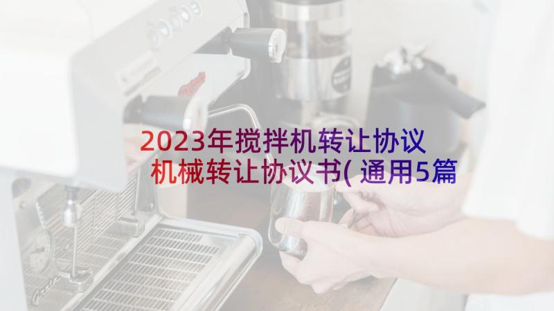 2023年搅拌机转让协议 机械转让协议书(通用5篇)