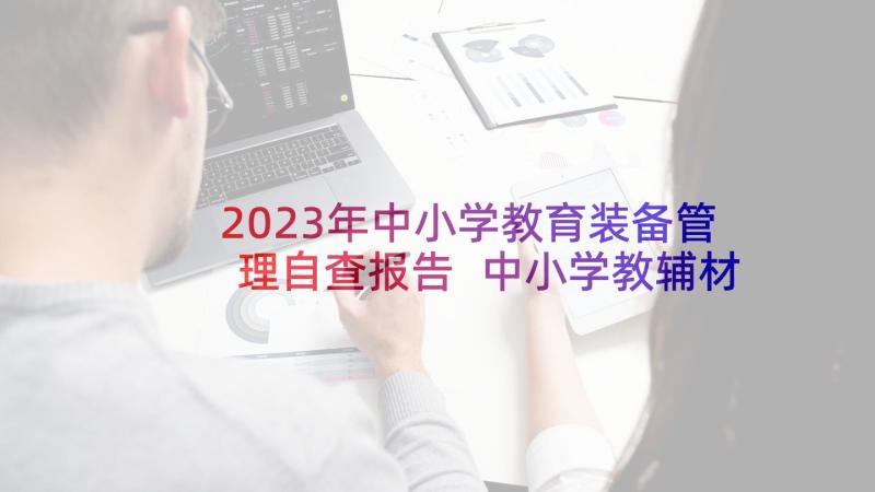 2023年中小学教育装备管理自查报告 中小学教辅材料管理工作自查报告(优质5篇)