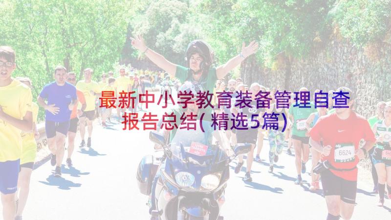 最新中小学教育装备管理自查报告总结(精选5篇)