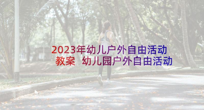 2023年幼儿户外自由活动教案 幼儿园户外自由活动方案(汇总5篇)