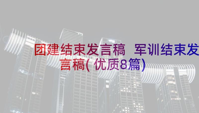 团建结束发言稿 军训结束发言稿(优质8篇)