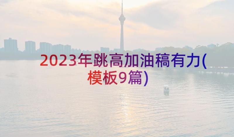 2023年跳高加油稿有力(模板9篇)