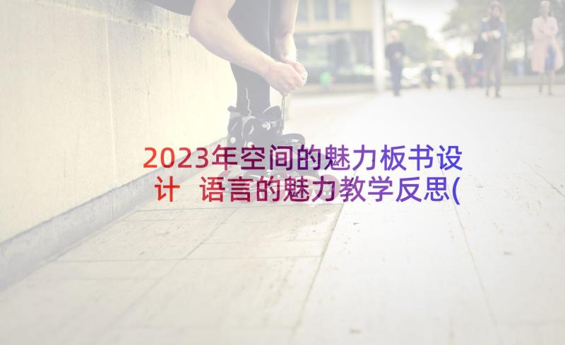 2023年空间的魅力板书设计 语言的魅力教学反思(精选6篇)