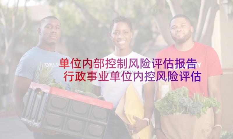 单位内部控制风险评估报告 行政事业单位内控风险评估报告(通用5篇)