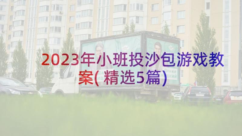 2023年小班投沙包游戏教案(精选5篇)