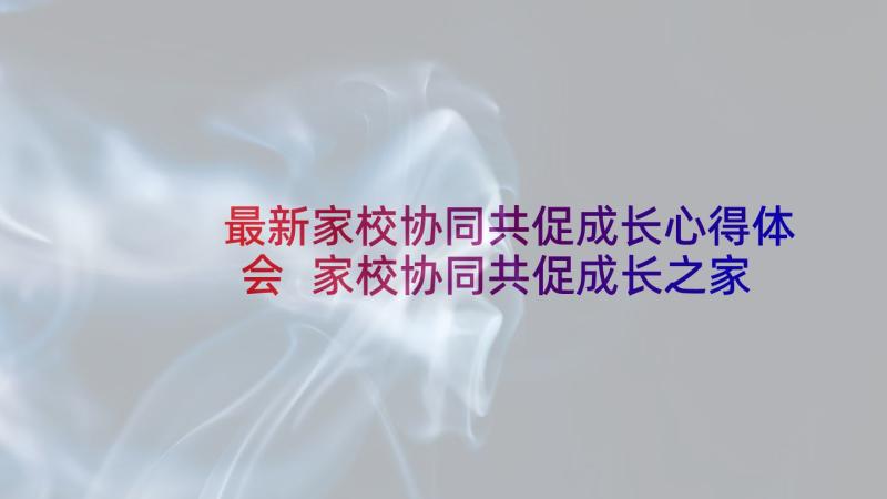 最新家校协同共促成长心得体会 家校协同共促成长之家庭教育计划(优秀5篇)