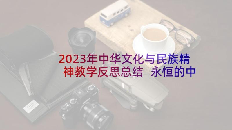 2023年中华文化与民族精神教学反思总结 永恒的中华民族精神教学反思如何写(大全5篇)