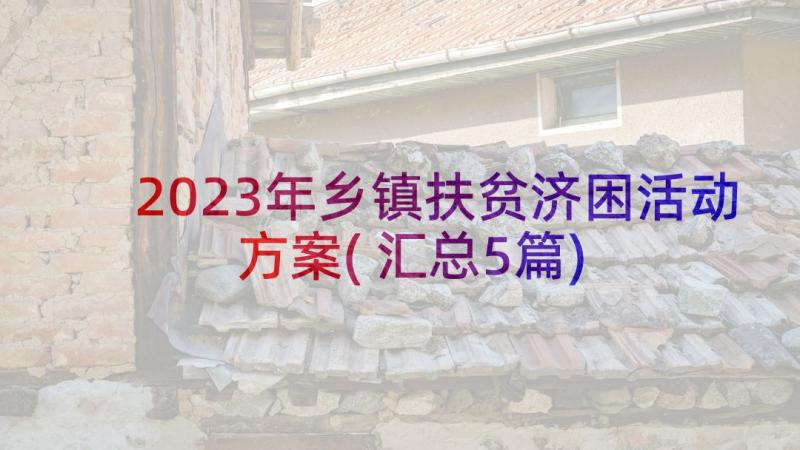 2023年乡镇扶贫济困活动方案(汇总5篇)