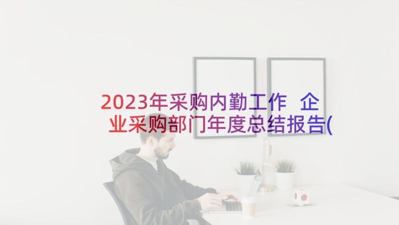 2023年采购内勤工作 企业采购部门年度总结报告(实用5篇)