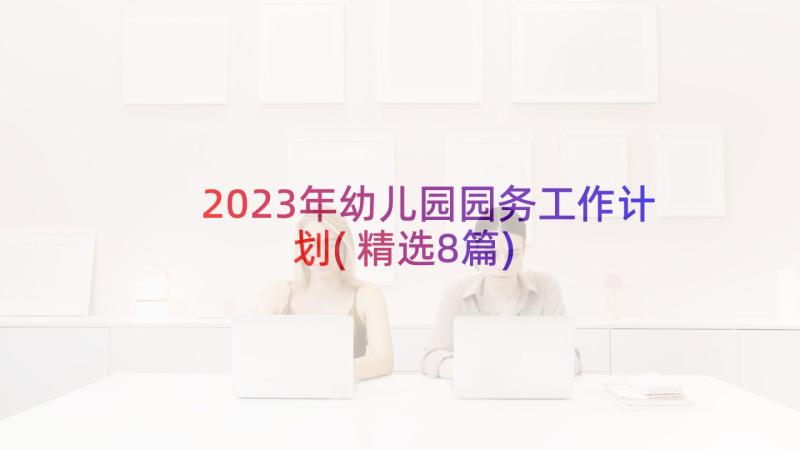 2023年幼儿园园务工作计划(精选8篇)