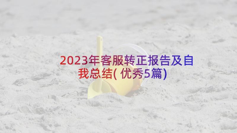 2023年客服转正报告及自我总结(优秀5篇)