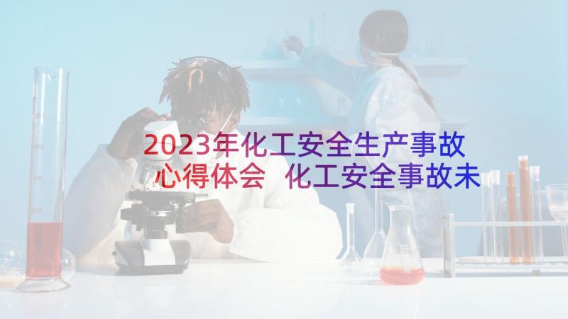 2023年化工安全生产事故心得体会 化工安全事故未遂心得体会(大全5篇)