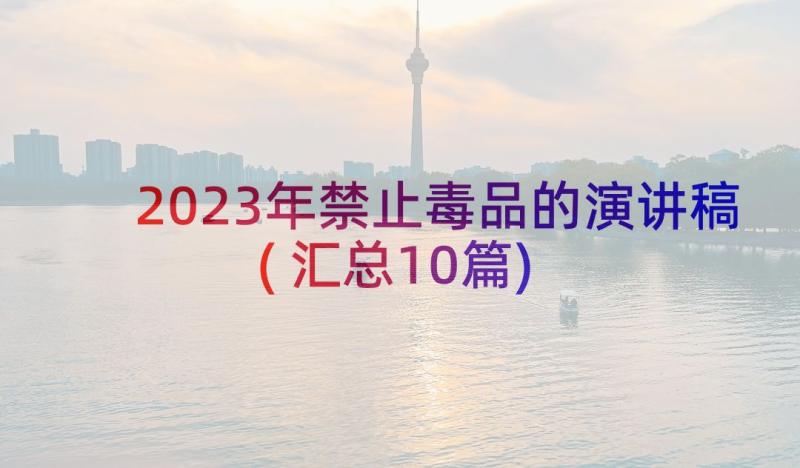 2023年禁止毒品的演讲稿(汇总10篇)