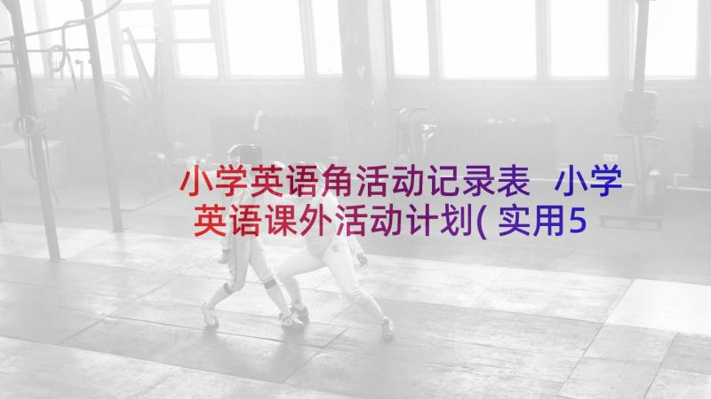 小学英语角活动记录表 小学英语课外活动计划(实用5篇)