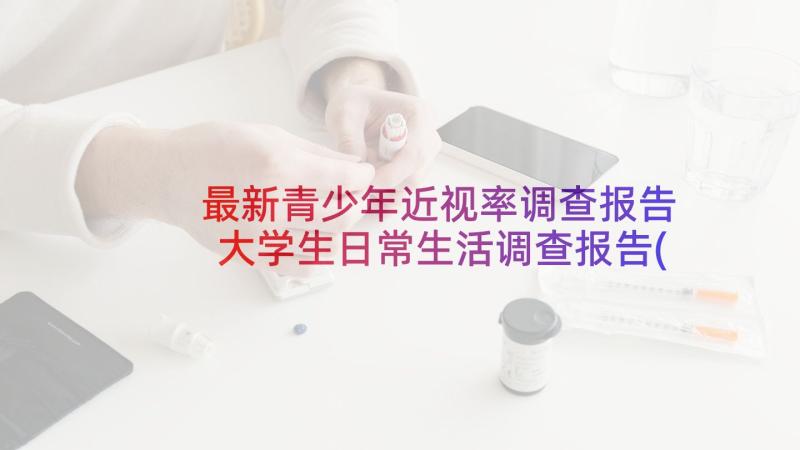 最新青少年近视率调查报告 大学生日常生活调查报告(大全5篇)