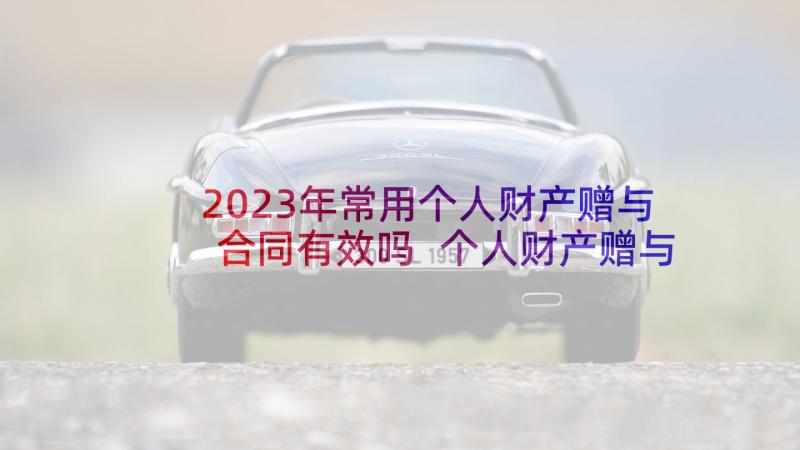 2023年常用个人财产赠与合同有效吗 个人财产赠与合同(优秀5篇)