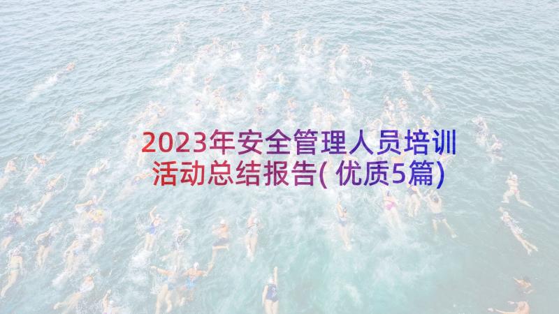 2023年安全管理人员培训活动总结报告(优质5篇)