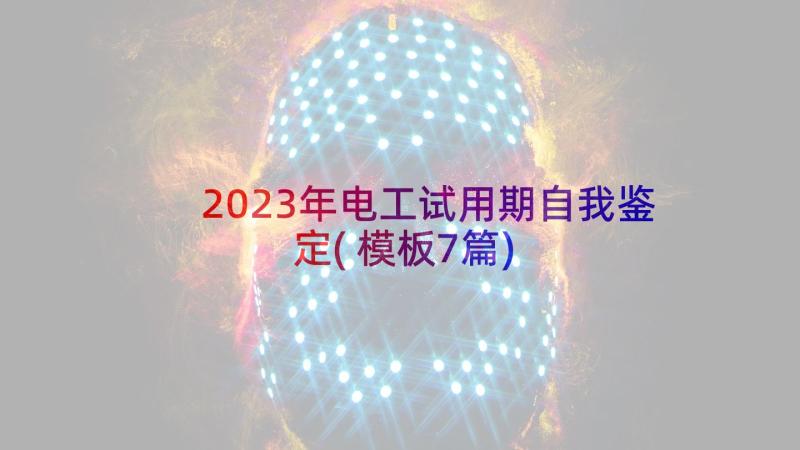 2023年电工试用期自我鉴定(模板7篇)