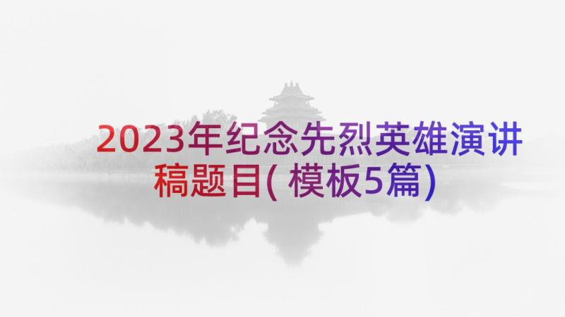 2023年纪念先烈英雄演讲稿题目(模板5篇)