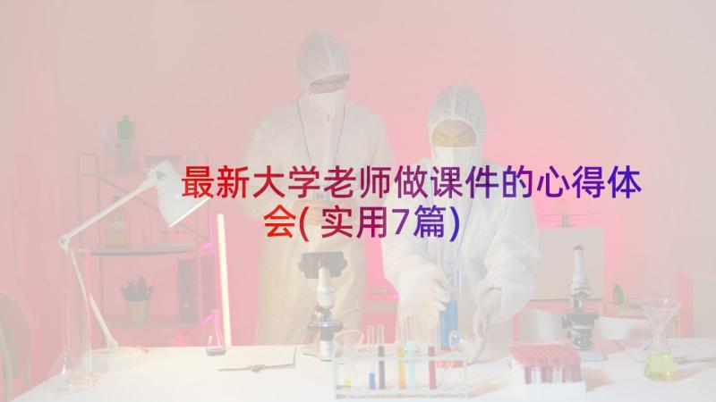 最新大学老师做课件的心得体会(实用7篇)