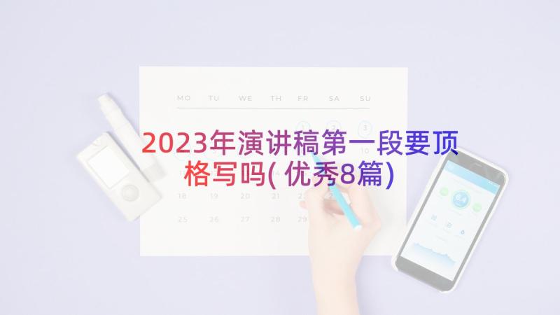 2023年演讲稿第一段要顶格写吗(优秀8篇)