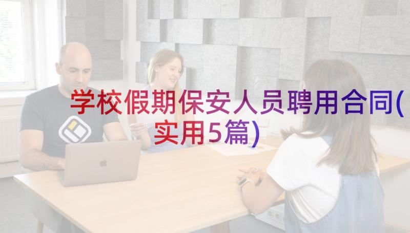 学校假期保安人员聘用合同(实用5篇)