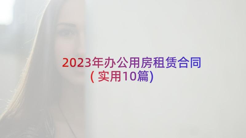 2023年办公用房租赁合同(实用10篇)