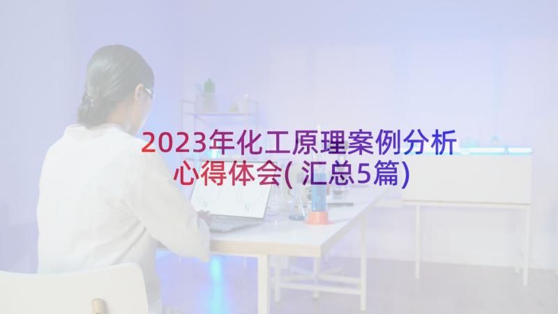 2023年化工原理案例分析心得体会(汇总5篇)