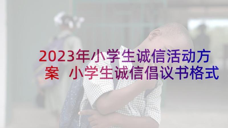 2023年小学生诚信活动方案 小学生诚信倡议书格式(精选5篇)